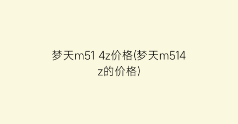 梦天m51 4z价格(梦天m514z的价格)